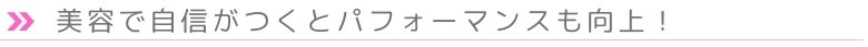 美容で自信がつくとパフォーマンスも向上！